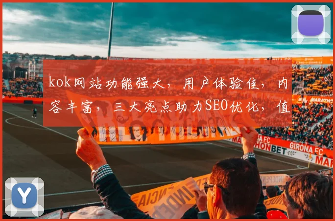 kok网站功能强大，用户体验佳，内容丰富，三大亮点助力SEO优化，值得一试