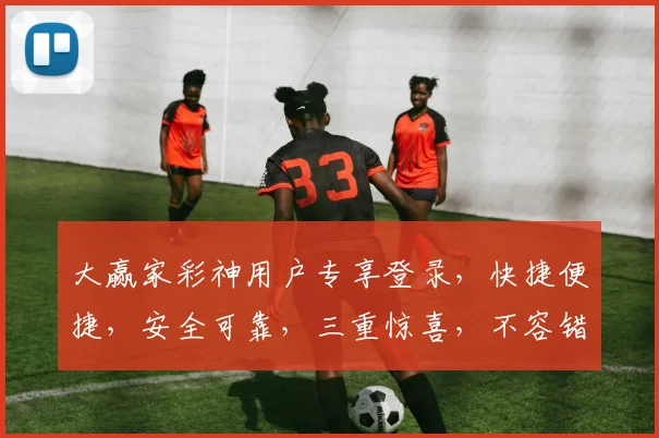 大赢家彩神用户专享登录，快捷便捷，安全可靠，三重惊喜，不容错过，速来体验