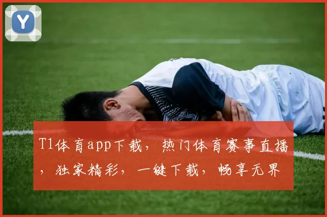 T1体育app下载，热门体育赛事直播，独家精彩，一键下载，畅享无界，体验非凡