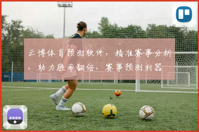 云博体育预测软件，精准赛事分析，助力胜率翻倍，赛事预测利器