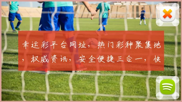 幸运彩平台网址，热门彩种聚集地，权威资讯，安全便捷三合一，快来体验